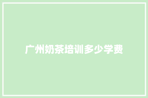 广州奶茶培训多少学费