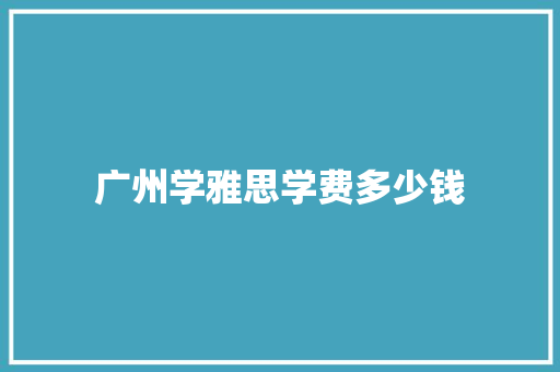 广州学雅思学费多少钱