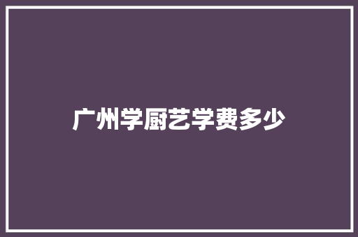 广州学厨艺学费多少