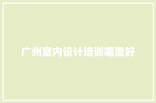 广州室内设计培训哪里好