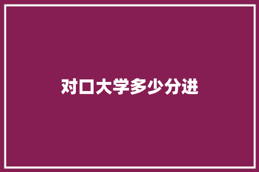 对口大学多少分进