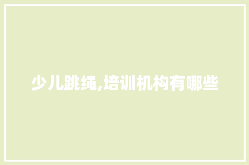 少儿跳绳,培训机构有哪些