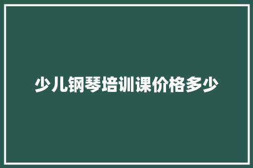 少儿钢琴培训课价格多少