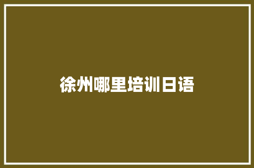 徐州哪里培训日语