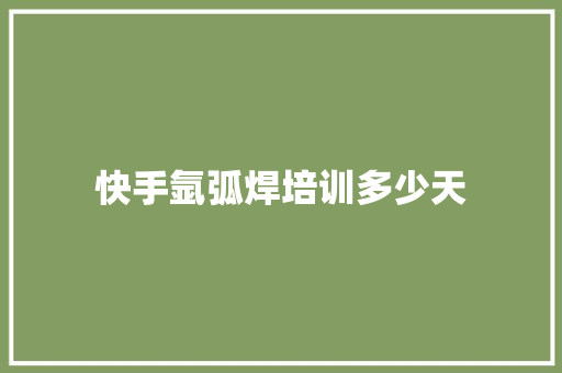 快手氩弧焊培训多少天