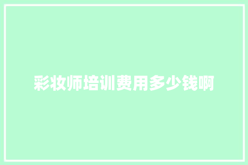 彩妆师培训费用多少钱啊