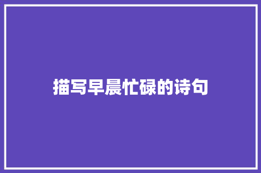 描写早晨忙碌的诗句 求职信范文
