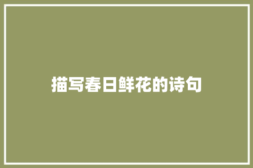 描写春日鲜花的诗句 求职信范文