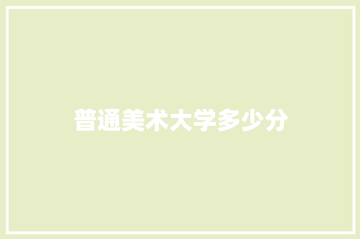 普通美术大学多少分