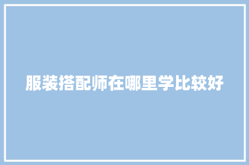 服装搭配师在哪里学比较好
