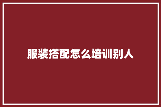 服装搭配怎么培训别人