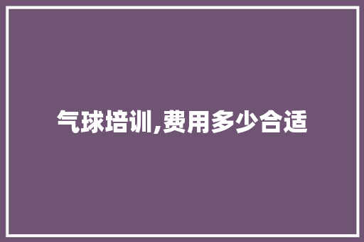 气球培训,费用多少合适