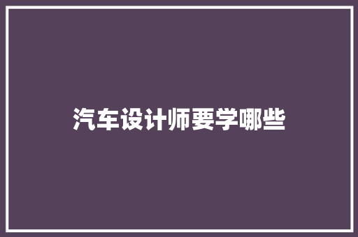 汽车设计师要学哪些