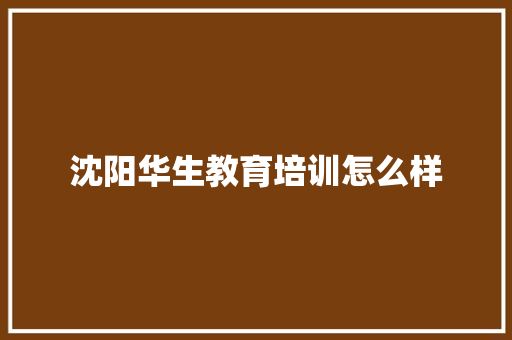 沈阳华生教育培训怎么样 记叙文范文