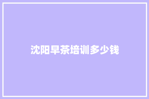 沈阳早茶培训多少钱