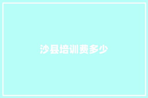 沙县培训费多少