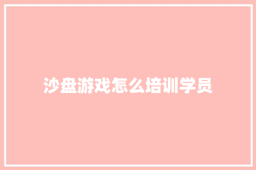 沙盘游戏怎么培训学员