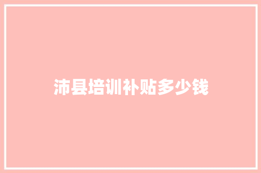 沛县培训补贴多少钱