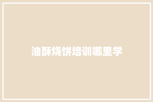 油酥烧饼培训哪里学 诗歌范文