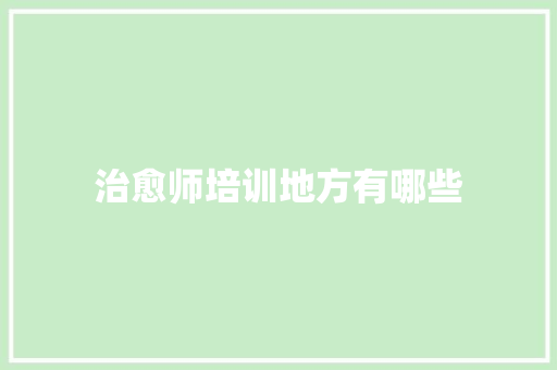 治愈师培训地方有哪些