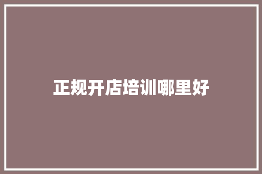 正规开店培训哪里好