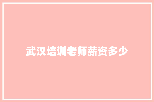 武汉培训老师薪资多少