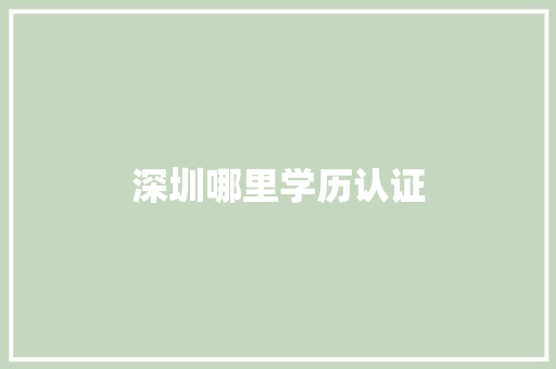 深圳哪里学历认证