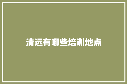 清远有哪些培训地点