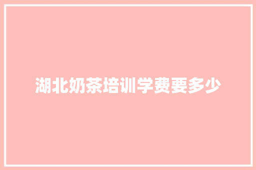 湖北奶茶培训学费要多少