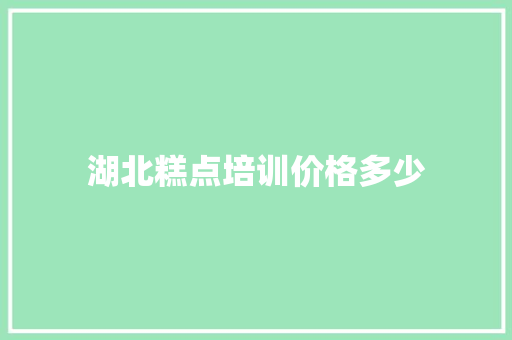 湖北糕点培训价格多少