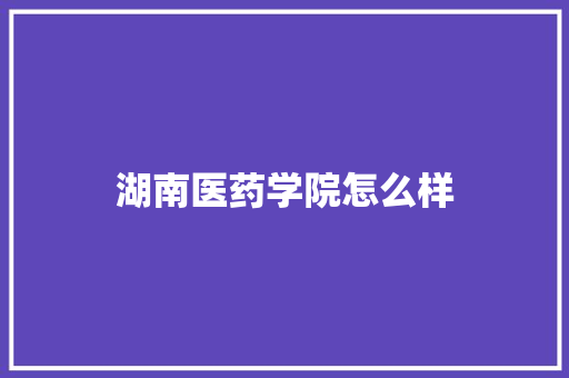 湖南医药学院怎么样
