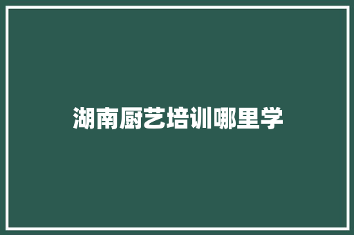湖南厨艺培训哪里学