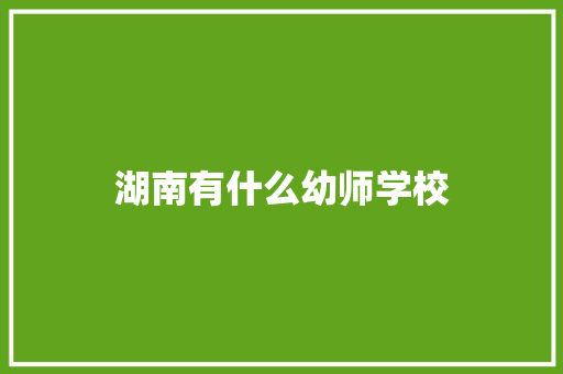 湖南有什么幼师学校