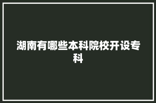湖南有哪些本科院校开设专科