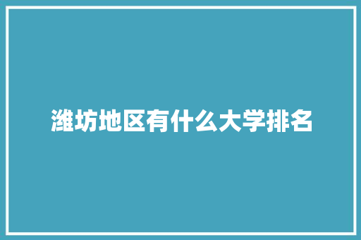 潍坊地区有什么大学排名 简历范文