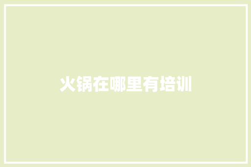 火锅在哪里有培训