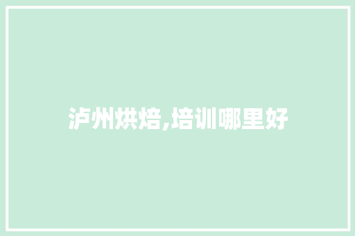 泸州烘焙,培训哪里好