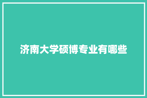 济南大学硕博专业有哪些 记叙文范文