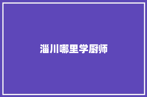 淄川哪里学厨师 简历范文