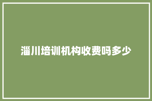 淄川培训机构收费吗多少 简历范文