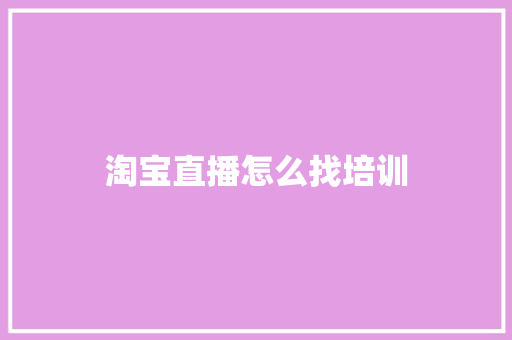 淘宝直播怎么找培训 散文范文