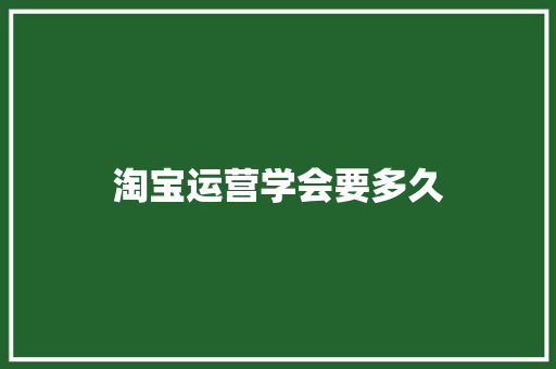 淘宝运营学会要多久 求职信范文