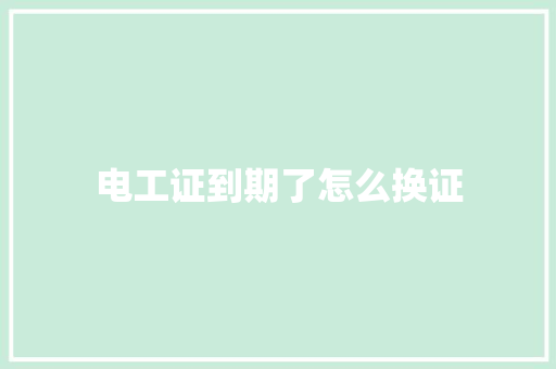 电工证到期了怎么换证