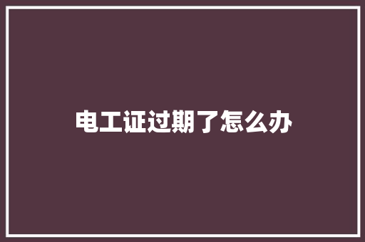 电工证过期了怎么办