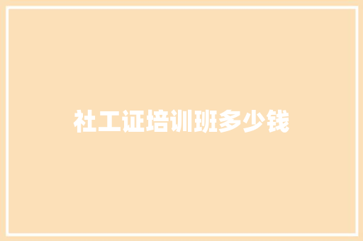 社工证培训班多少钱