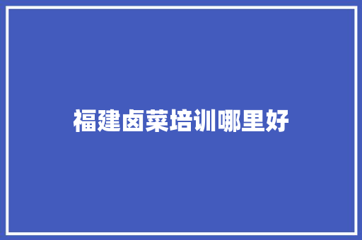福建卤菜培训哪里好