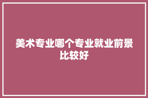 美术专业哪个专业就业前景比较好