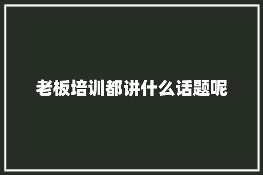 老板培训都讲什么话题呢