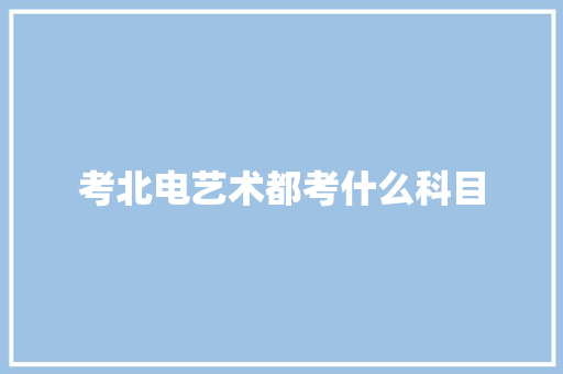 考北电艺术都考什么科目