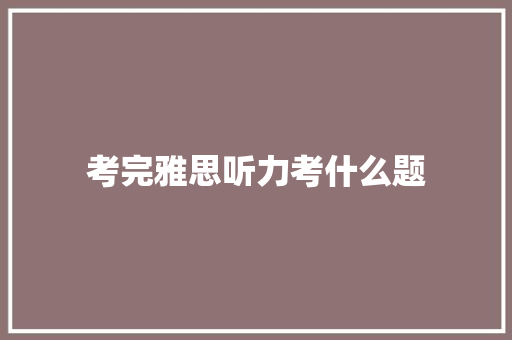 考完雅思听力考什么题